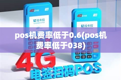 pos机费率低于0.6(pos机费率低于038) pos机费率低于0.6(pos机费率低于038)