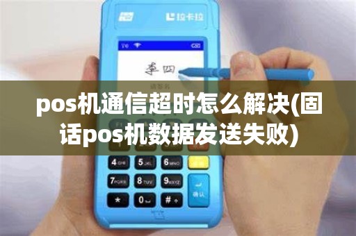 pos机通信超时怎么解决(固话pos机数据发送失败) pos机通信超时怎么解决(固话pos机数据发送失败)