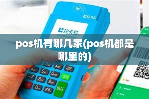 pos机有哪几家(pos机都是哪里的) pos机有哪几家(pos机都是哪里的)