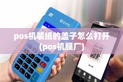 pos机装纸的盖子怎么打开(pos机膜厂) pos机装纸的盖子怎么打开(pos机膜厂)