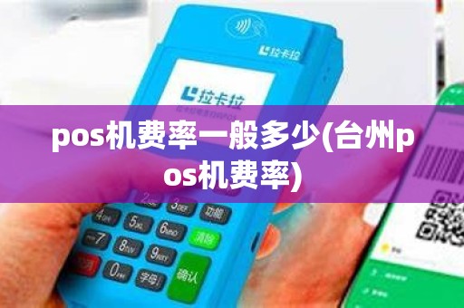 pos机费率一般多少(台州pos机费率) pos机费率一般多少(台州pos机费率)