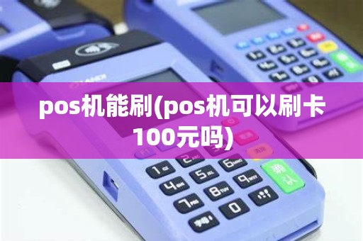 pos机能刷(pos机可以刷卡100元吗) pos机能刷(pos机可以刷卡100元吗)