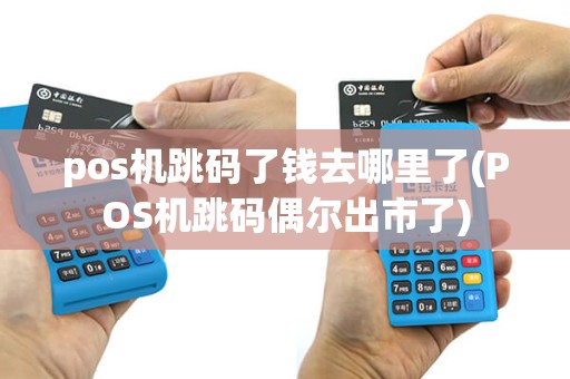 pos机跳码了钱去哪里了(POS机跳码偶尔出市了) pos机跳码了钱去哪里了(POS机跳码偶尔出市了)