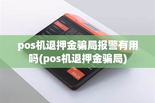 pos机退押金骗局报警有用吗(pos机退押金骗局)