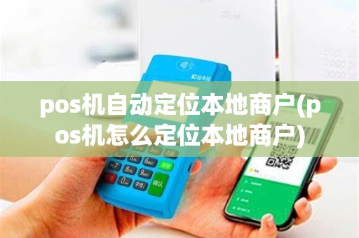 pos机自动定位本地商户(pos机怎么定位本地商户) pos机自动定位本地商户(pos机怎么定位本地商户)