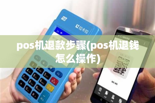 pos机退款步骤(pos机退钱怎么操作)