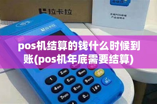 pos机结算的钱什么时候到账(pos机年底需要结算)