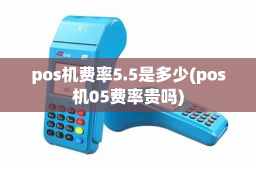 pos机费率5.5是多少(pos机05费率贵吗) pos机费率5.5是多少(pos机05费率贵吗)