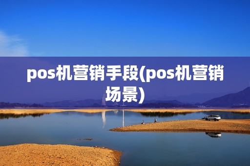 pos机营销手段(pos机营销场景) pos机营销手段(pos机营销场景)
