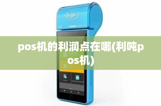 pos机的利润点在哪(利吨pos机) pos机的利润点在哪(利吨pos机)