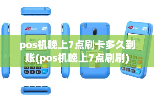 pos机晚上7点刷卡多久到账(pos机晚上7点刷刷)