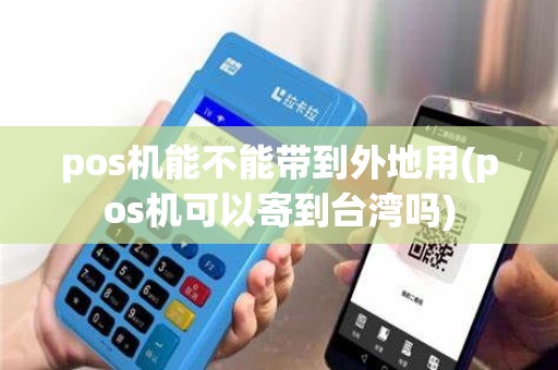 pos机能不能带到外地用(pos机可以寄到台湾吗)