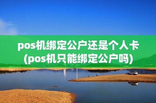 pos机绑定公户还是个人卡(pos机只能绑定公户吗)