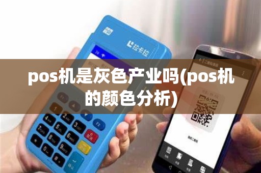 pos机是灰色产业吗(pos机的颜色分析) pos机是灰色产业吗(pos机的颜色分析)