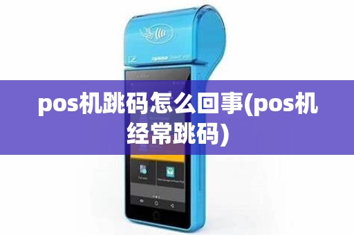 pos机跳码怎么回事(pos机经常跳码) pos机跳码怎么回事(pos机经常跳码)