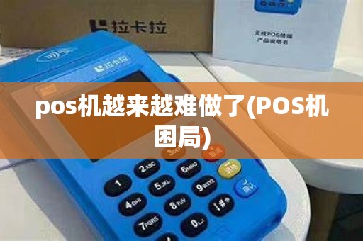 pos机越来越难做了(POS机困局) pos机越来越难做了(POS机困局)