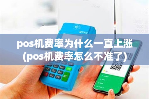 pos机费率为什么一直上涨(pos机费率怎么不准了)