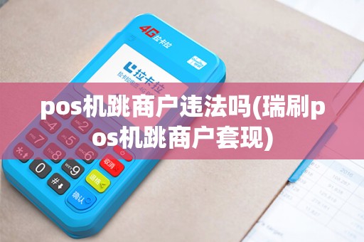 pos机跳商户违法吗(瑞刷pos机跳商户套现)