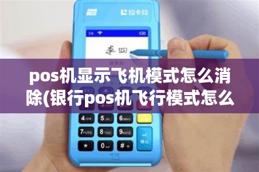 pos机显示飞机模式怎么消除(银行pos机飞行模式怎么关)