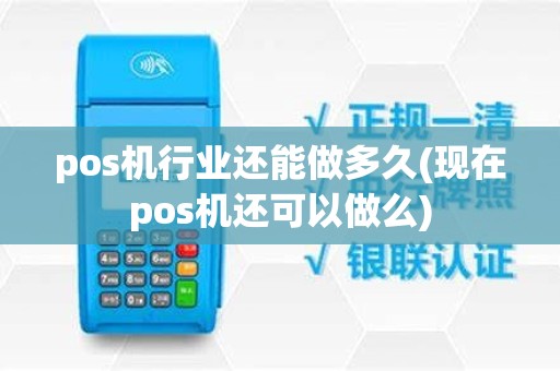 pos机行业还能做多久(现在pos机还可以做么)