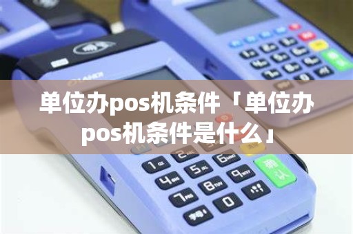 单位办pos机条件「单位办pos机条件是什么」