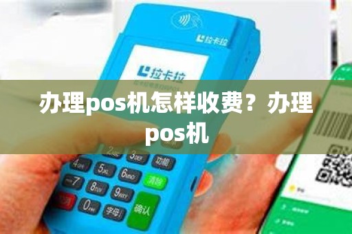 办理pos机怎样收费？办理pos机