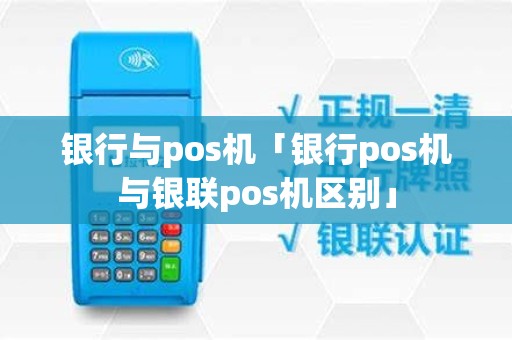 银行与pos机「银行pos机与银联pos机区别」