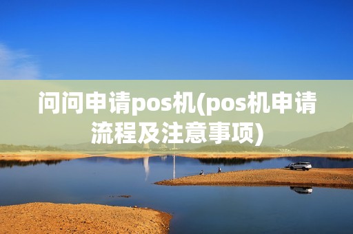 问问申请pos机(pos机申请流程及注意事项)