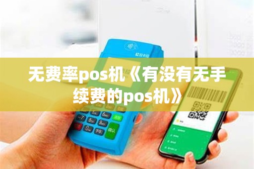 无费率pos机《有没有无手续费的pos机》