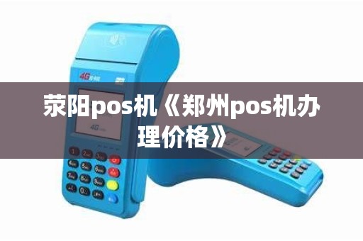 荥阳pos机《郑州pos机办理价格》