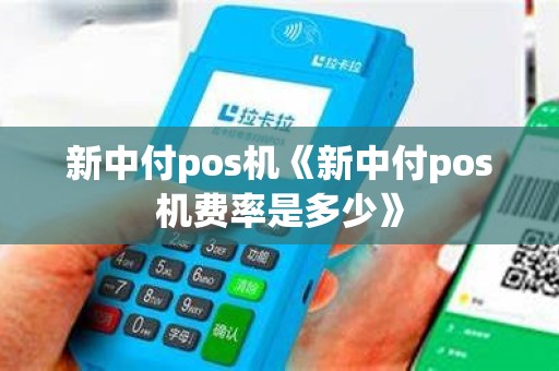 新中付pos机《新中付pos机费率是多少》