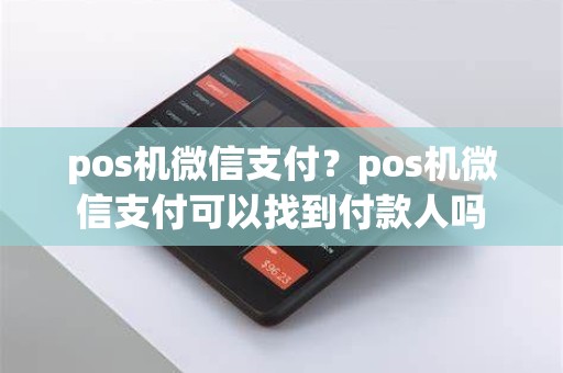 pos机微信支付？pos机微信支付可以找到付款人吗