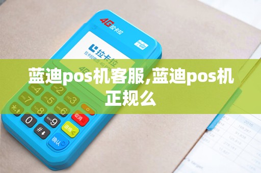 蓝迪pos机客服,蓝迪pos机正规么