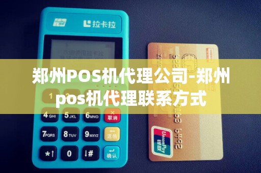 郑州POS机代理公司-郑州pos机代理联系方式
