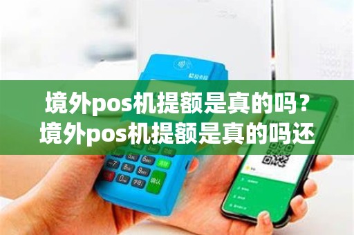 境外pos机提额是真的吗？境外pos机提额是真的吗还是假的
