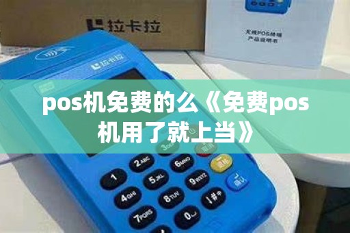 pos机免费的么《免费pos机用了就上当》