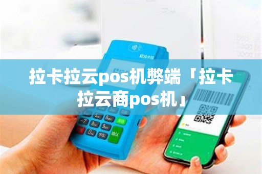 拉卡拉云pos机弊端「拉卡拉云商pos机」