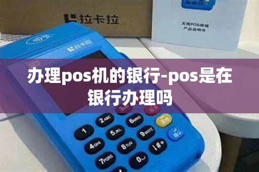 办理pos机的银行-pos是在银行办理吗