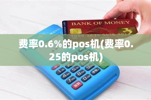费率0.6%的pos机(费率0.25的pos机)