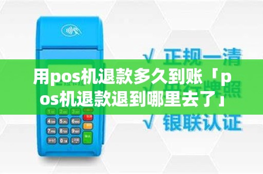 用pos机退款多久到账「pos机退款退到哪里去了」