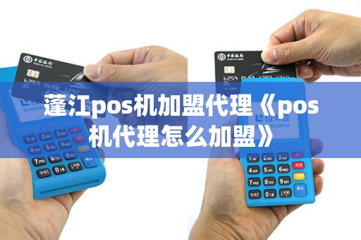 蓬江pos机加盟代理《pos机代理怎么加盟》