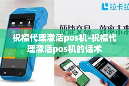 祝福代理激活pos机-祝福代理激活pos机的话术