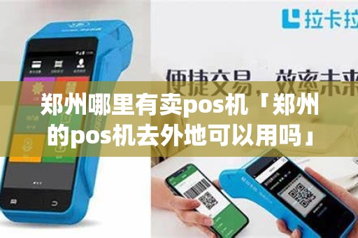 郑州哪里有卖pos机「郑州的pos机去外地可以用吗」