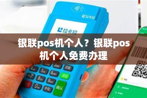 银联pos机个人？银联pos机个人免费办理