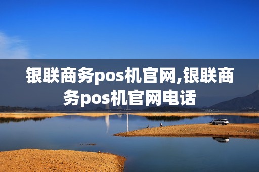 银联商务pos机官网,银联商务pos机官网电话
