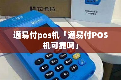 通易付pos机「通易付POS机可靠吗」