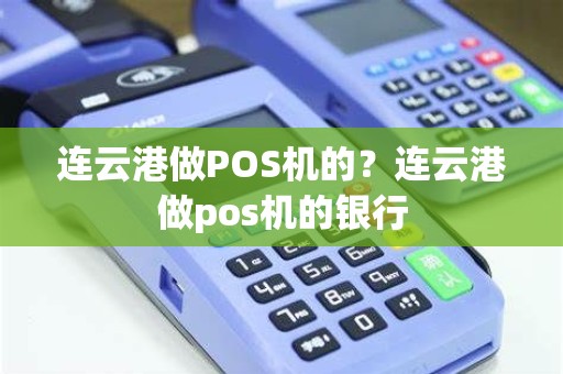 连云港做POS机的？连云港做pos机的银行