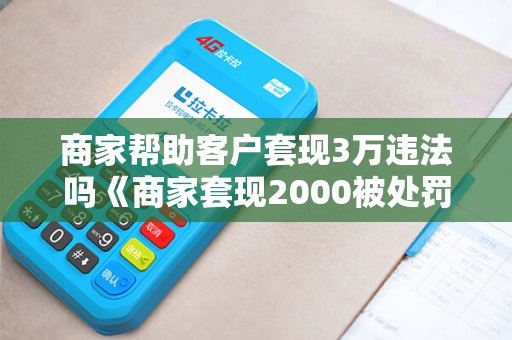 商家帮助客户套现3万违法吗《商家套现2000被处罚》