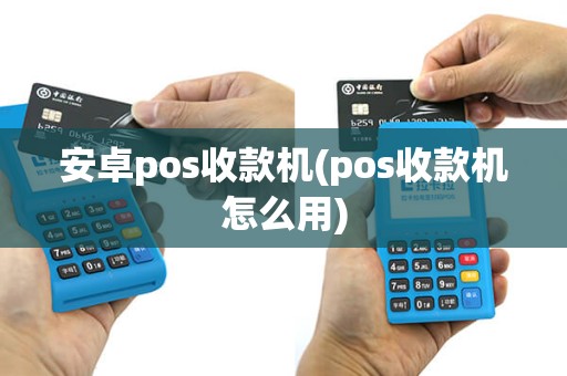 安卓pos收款机(pos收款机怎么用)