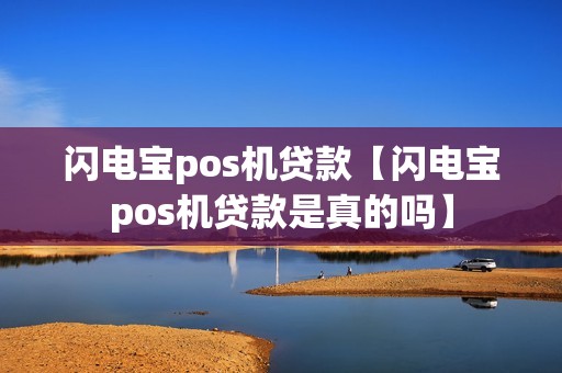 闪电宝pos机贷款【闪电宝pos机贷款是真的吗】
